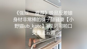 《强烈❤️推荐》极品反差婊身材非常棒的筷子腿骚妻【小野猫ub_kotc】被2男同啪口交直上云霄