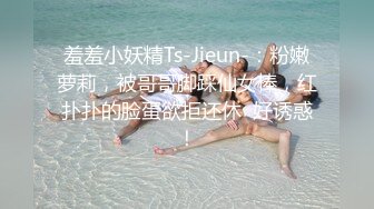 羞羞小妖精Ts-Jieun-：粉嫩萝莉，被哥哥脚踩仙女棒，红扑扑的脸蛋欲拒还休  好诱惑！