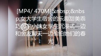 [MP4/ 470M]&nbsp;&nbsp;女大学生宿舍的乐趣甜美乖巧邻家小妹女学生沉浸式一边和舍友聊天一边偷拍她们的春光