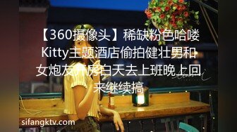 【360摄像头】稀缺粉色哈喽Kitty主题酒店偷拍健壮男和女炮友开房白天去上班晚上回来继续搞