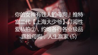 你的女神有钱人的母狗！推特富二代【上海大少爷】订阅性爱私拍②，约炮各行各业极品露脸母狗，人生赢家 (5)