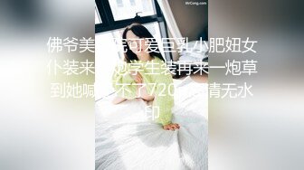 佛爷美容院可爱巨乳小肥妞女仆装来一炮学生装再来一炮草到她喊受不了720p高清无水印