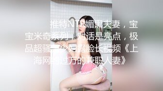 ⚫️⚫️推特NTR媚黑夫妻，宝宝米奇系列，对话是亮点，极品超骚美少妇露脸长视频《上海网约过万的兼职人妻》