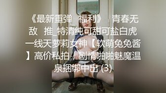 《最新重弹✅福利》⭐青春无敌⭐推_特清纯可甜可盐白虎一线天萝莉女神【软萌兔兔酱】高价私拍，剧情啪啪魅魔温泉捆绑中出 (3)