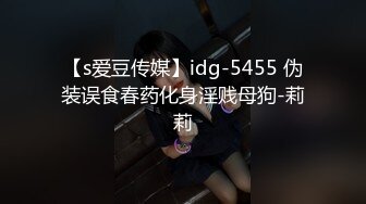 【s爱豆传媒】idg-5455 伪装误食春药化身淫贱母狗-莉莉