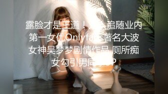 露脸才是王道！万人追随业内第一女优Onlyfans著名大波女神吴梦梦剧情作品 厕所痴女勾引男同事3P