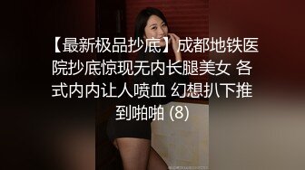 【最新极品抄底】成都地铁医院抄底惊现无内长腿美女 各式内内让人喷血 幻想扒下推到啪啪 (8)