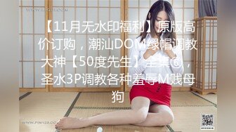 【11月无水印福利】原版高价订购，潮汕DOM绿帽调教大神【50度先生】全集⑥，圣水3P调教各种羞辱M贱母狗