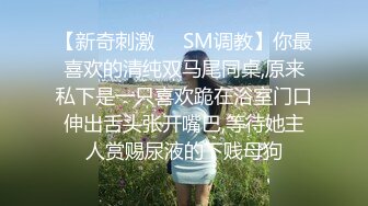 【新奇刺激❤️SM调教】你最喜欢的清纯双马尾同桌,原来私下是一只喜欢跪在浴室门口伸出舌头张开嘴巴,等待她主人赏赐尿液的下贱母狗