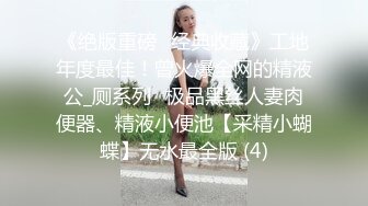 《绝版重磅✅经典收藏》工地年度最佳！曾火爆全网的精液公_厕系列✅极品黑丝人妻肉便器、精液小便池【采精小蝴蝶】无水最全版 (4)