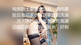 电报群土豪重金定制，清纯露脸反差邻家小妹居家自拍洗澡，洗干净后道具紫薇嫩穴高潮边抠边喷，嗲叫喊爸爸，好刺激啊 (13)