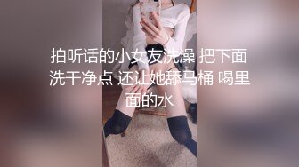 拍听话的小女友洗澡 把下面洗干净点 还让她舔马桶 喝里面的水