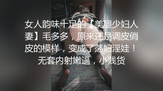 女人韵味十足的【美腿少妇人妻】毛多多，原来还是调皮俏皮的模样，变成了荡妇淫娃！无套内射嫩逼，小贱货