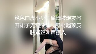 绝色白虎小少妇偷情被炮友掀开裙子无套抽插，身材超顶皮肤紧致叫声撩人