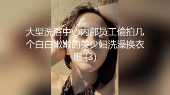 大型洗浴中心内部员工偷拍几个白白嫩嫩的美少妇洗澡换衣服 (3)