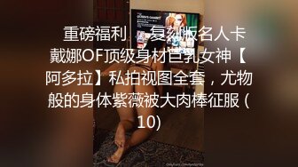 ✅重磅福利✅✅复刻版名人卡戴娜OF顶级身材巨乳女神【阿多拉】私拍视图全套，尤物般的身体紫薇被大肉棒征服 (10)