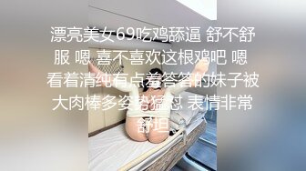 漂亮美女69吃鸡舔逼 舒不舒服 嗯 喜不喜欢这根鸡吧 嗯 看着清纯有点羞答答的妹子被大肉棒多姿势猛怼 表情非常舒坦