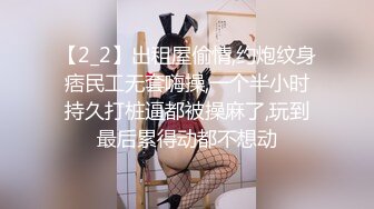 【2_2】出租屋偷情,约炮纹身痞民工无套嗨操,一个半小时持久打桩逼都被操麻了,玩到最后累得动都不想动