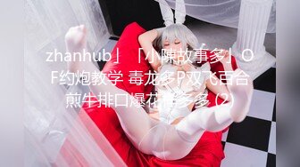 zhanhub」「小陳故事多」OF约炮教学 毒龙多P双飞百合煎牛排口爆花样多多 (2)