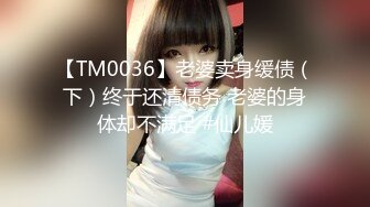 【TM0036】老婆卖身缓债（下）终于还清债务 老婆的身体却不满足 #仙儿媛