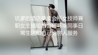 坑爹的酒店桑拿会所女技师兼职女主播暗拍会所环境同事日常生活和自己给客人服务