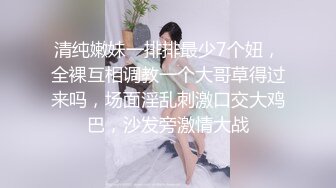 清纯嫩妹一排排最少7个妞，全裸互相调教一个大哥草得过来吗，场面淫乱刺激口交大鸡巴，沙发旁激情大战