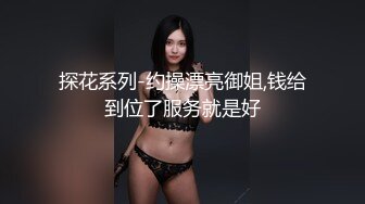 探花系列-约操漂亮御姐,钱给到位了服务就是好