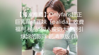 【獨家推薦】Onlyfans超正巨乳苗條正妹『palida』收費福利 極品S級人瘦奶大絕對引爆妳的眼球 超清原版 (1)