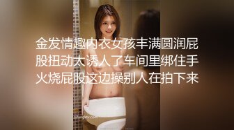 金发情趣内衣女孩丰满圆润屁股扭动太诱人了车间里绑住手火烧屁股这边操别人在拍下来