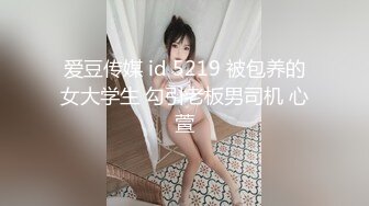 爱豆传媒 id 5219 被包养的女大学生 勾引老板男司机 心萱