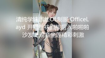 清纯学妹黑丝OL制服 OfficeLayd 开裆丝袜直接后入啪啪啪 沙发上观音坐莲精彩刺激