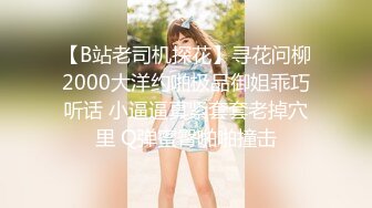 【B站老司机探花】寻花问柳2000大洋约啪极品御姐乖巧听话 小逼逼真紧套套老掉穴里 Q弹蜜臀啪啪撞击