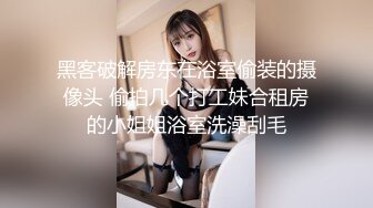 黑客破解房东在浴室偷装的摄像头 偷拍几个打工妹合租房的小姐姐浴室洗澡刮毛