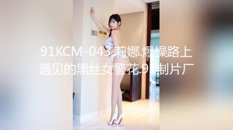 91KCM-043.莉娜.爆操路上遇见的黑丝女警花.91制片厂