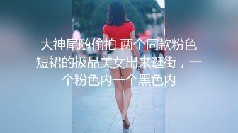 大神尾随偷拍 两个同款粉色短裙的极品美女出来逛街，一个粉色内一个黑色内