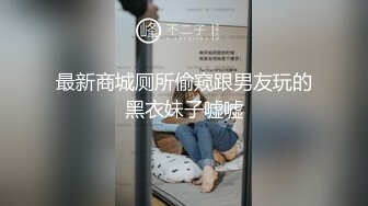 最新商城厕所偷窥跟男友玩的黑衣妹子嘘嘘