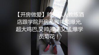 【开房做爱】帅哥私人教练酒店跟学院开房私密视频曝光,超大鸡巴,又帅,操逼又猛,爆学员菊花！