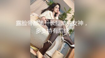 露脸帝都第一长腿清纯女神，多支持有后续