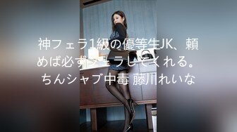 神フェラ1級の優等生JK、頼めば必ずフェラしてくれる。ちんシャブ中毒 藤川れいな