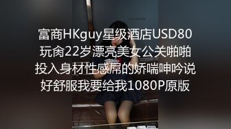 富商HKguy星级酒店USD80玩肏22岁漂亮美女公关啪啪投入身材性感屌的娇喘呻吟说好舒服我要给我1080P原版