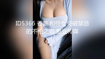 ID5366 香菱 和侄女突破禁忌的不伦之恋 爱豆传媒