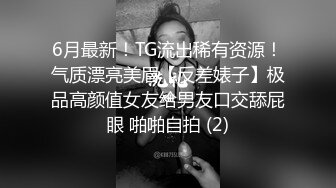 6月最新！TG流出稀有资源！气质漂亮美眉【反差婊子】极品高颜值女友给男友口交舔屁眼 啪啪自拍 (2)