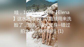 哇，100%心动女神【Elena】这水喷得，可以直接用来洗脸了，爆乳~浴火焚身~错过拍大腿，身怀绝技 (1)