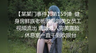 【某某门事件】第159弹  健身房鲜族老板潜规则美女员工视频流出 素颜素人完美露脸，休息室一直干到收银台