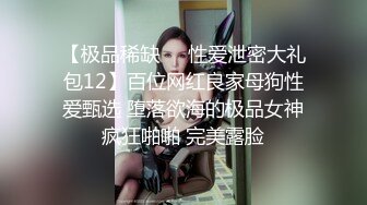 【极品稀缺❤️性爱泄密大礼包12】百位网红良家母狗性爱甄选 堕落欲海的极品女神疯狂啪啪 完美露脸