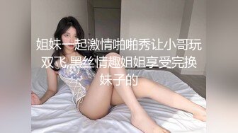 姐妹一起激情啪啪秀让小哥玩双飞,黑丝情趣姐姐享受完换妹子的