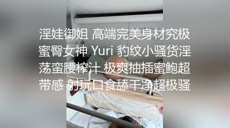 淫娃御姐 高端完美身材究极蜜臀女神 Yuri 豹纹小骚货淫荡蛮腰榨汁 极爽抽插蜜鲍超带感 射玩口食舔干净超极骚