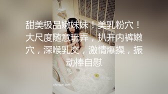 甜美极品嫩妹妹！美乳粉穴！大尺度随意玩弄，扒开内裤嫩穴，深喉乳交，激情爆操，振动棒自慰