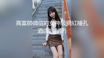 高富帥微信約女神級網紅瞳孔酒店啪(VIP)