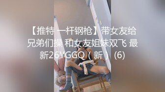 【推特 一杆钢枪】带女友给兄弟们操 和女友姐妹双飞 最新26YGGQ（新） (6)